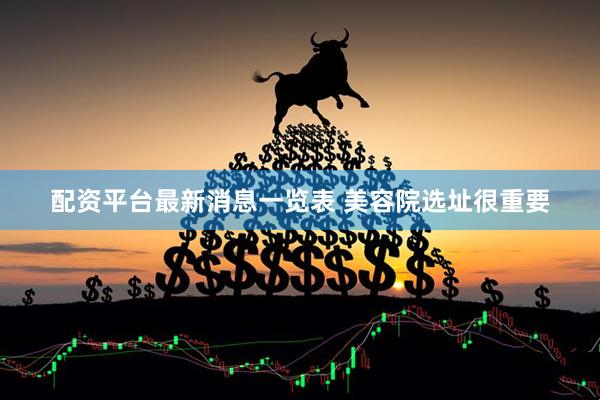 配资平台最新消息一览表 美容院选址很重要