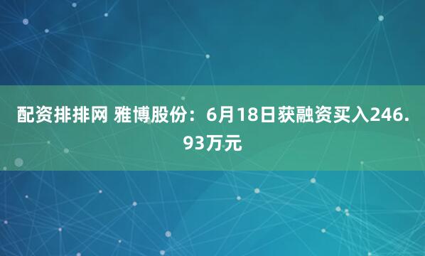 配资排排网 雅博股份：6月18日获融资买入246.93万元