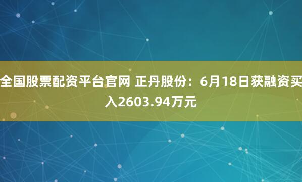 全国股票配资平台官网 正丹股份:6月18日获融资买入2603.94万元