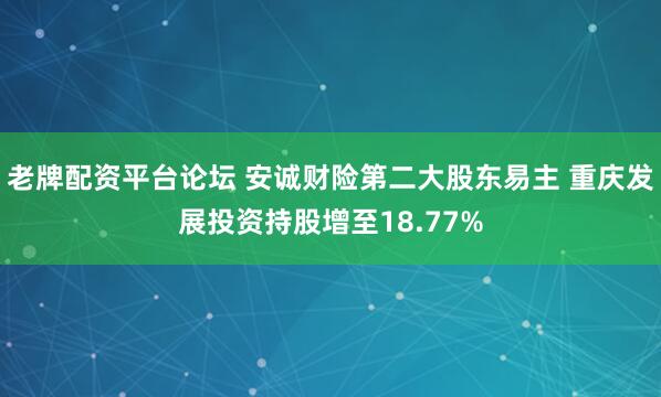 老牌配资平台论坛 安诚财险第二大股东易主 重庆发展投资持股增至18.77%