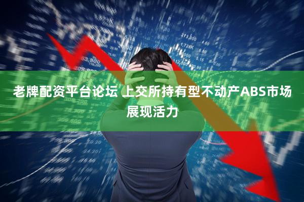 老牌配资平台论坛 上交所持有型不动产ABS市场展现活力