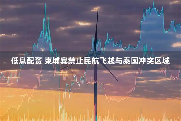 低息配资 柬埔寨禁止民航飞越与泰国冲突区域