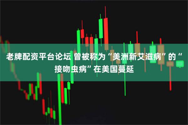 老牌配资平台论坛 曾被称为“美洲新艾滋病”的“接吻虫病”在美国蔓延