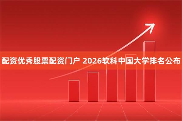配资优秀股票配资门户 2026软科中国大学排名公布