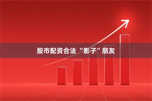 股市配资合法 “影子”朋友