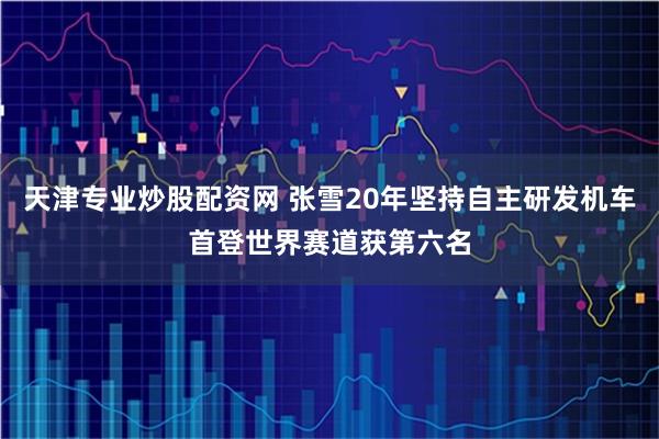 天津专业炒股配资网 张雪20年坚持自主研发机车首登世界赛道获第六名
