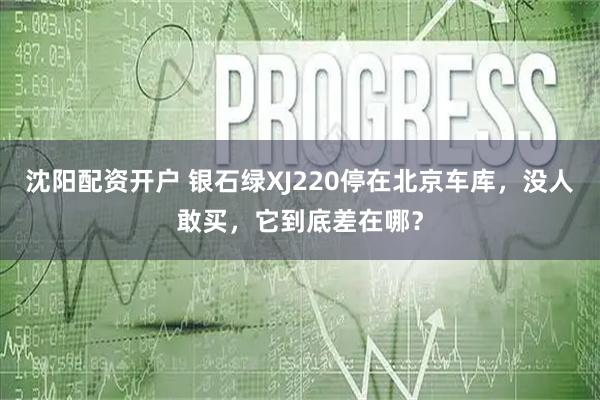 沈阳配资开户 银石绿XJ220停在北京车库，没人敢买，它到底差在哪？