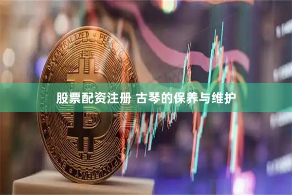 股票配资注册 古琴的保养与维护